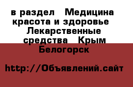  в раздел : Медицина, красота и здоровье » Лекарственные средства . Крым,Белогорск